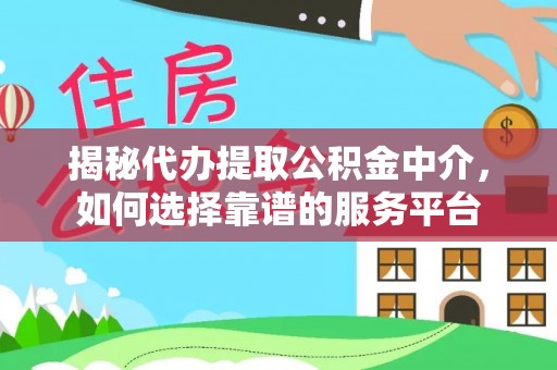 巴中揭秘代办提取公积金中介，如何选择靠谱的服务平台