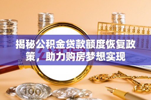 巴中揭秘公积金贷款额度恢复政策，助力购房梦想实现