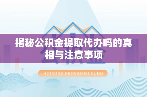 巴中揭秘公积金提取代办吗的真相与注意事项