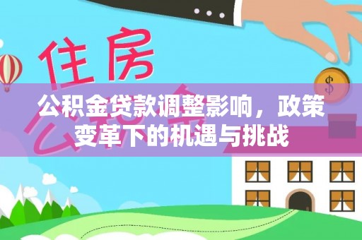 巴中公积金贷款调整影响，政策变革下的机遇与挑战