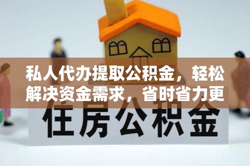 巴中私人代办提取公积金，轻松解决资金需求，省时省力更高效