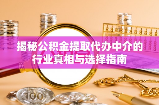 巴中揭秘公积金提取代办中介的行业真相与选择指南