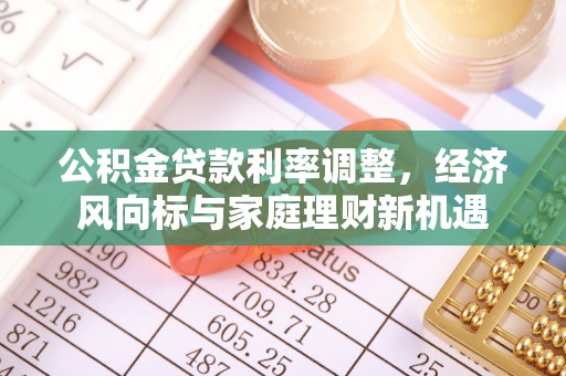 巴中公积金贷款利率调整，经济风向标与家庭理财新机遇
