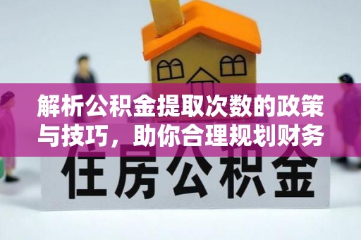 巴中解析公积金提取次数的政策与技巧，助你合理规划财务未来