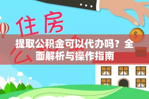巴中提取公积金可以代办吗？全面解析与操作指南