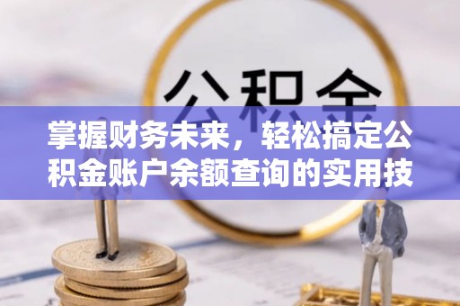 巴中掌握财务未来，轻松搞定公积金账户余额查询的实用技巧