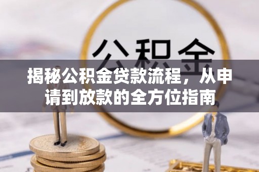 巴中揭秘公积金贷款流程，从申请到放款的全方位指南