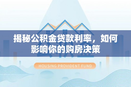 巴中揭秘公积金贷款利率，如何影响你的购房决策