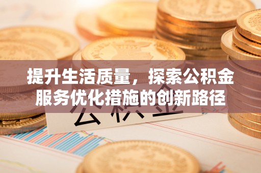 巴中提升生活质量，探索公积金服务优化措施的创新路径