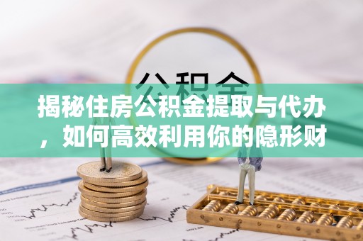 巴中揭秘住房公积金提取与代办，如何高效利用你的隐形财富？