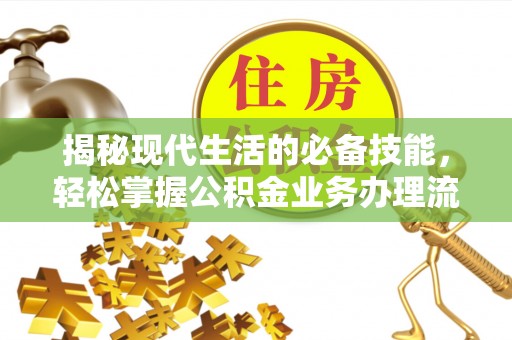 巴中揭秘现代生活的必备技能，轻松掌握公积金业务办理流程