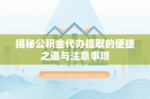 巴中揭秘公积金代办提取的便捷之道与注意事项