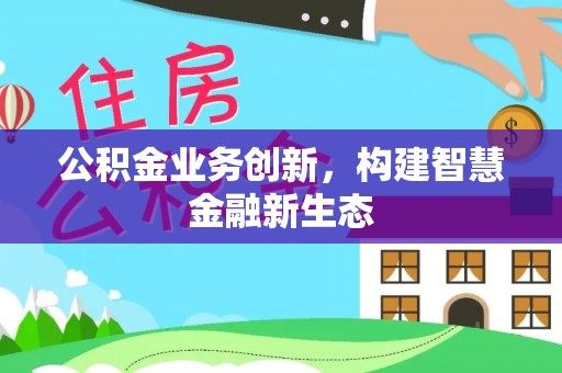 巴中公积金业务创新，构建智慧金融新生态