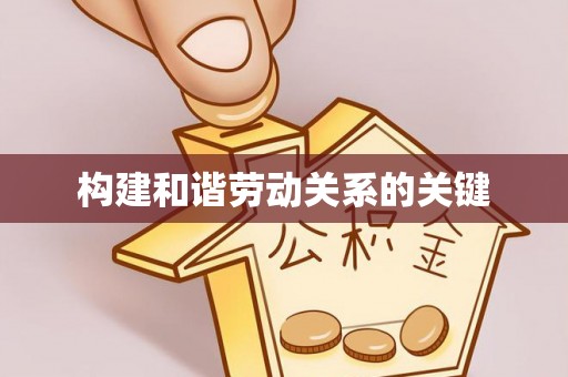 巴中构建和谐劳动关系的关键