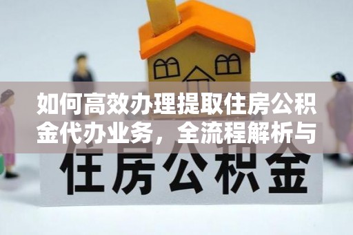 巴中如何高效办理提取住房公积金代办业务，全流程解析与实用建议