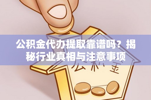 巴中公积金代办提取靠谱吗？揭秘行业真相与注意事项