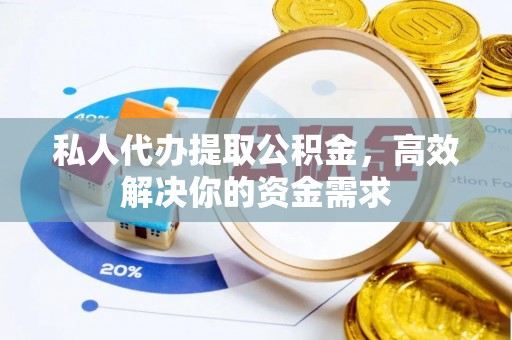 巴中私人代办提取公积金，高效解决你的资金需求