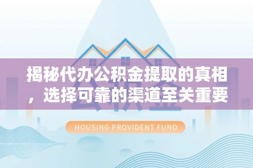 巴中揭秘代办公积金提取的真相，选择可靠的渠道至关重要