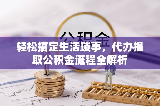 巴中轻松搞定生活琐事，代办提取公积金流程全解析