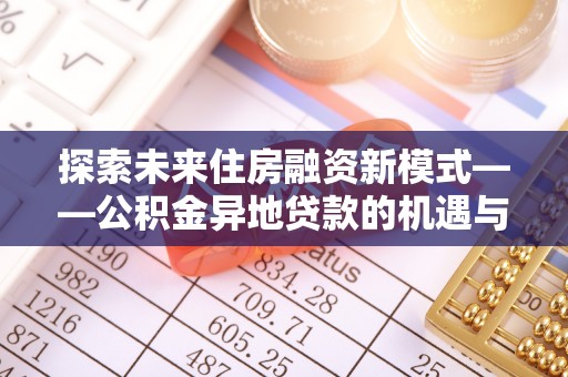 巴中探索未来住房融资新模式——公积金异地贷款的机遇与挑战