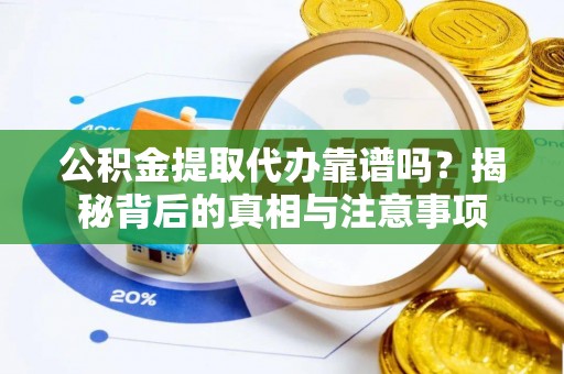 巴中公积金提取代办靠谱吗？揭秘背后的真相与注意事项