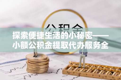巴中探索便捷生活的小秘密——小额公积金提取代办服务全解析