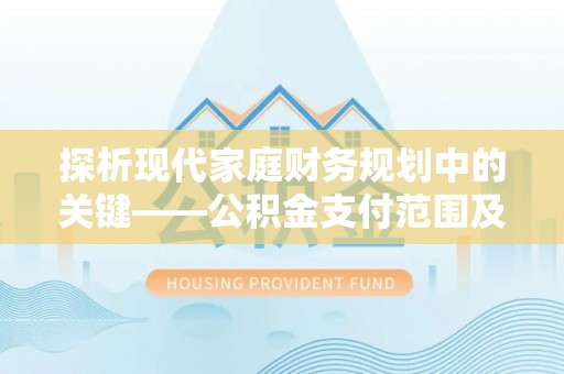 巴中探析现代家庭财务规划中的关键——公积金支付范围及其影响