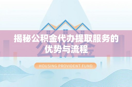 巴中揭秘公积金代办提取服务的优势与流程