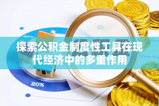 巴中探索公积金制度性工具在现代经济中的多重作用