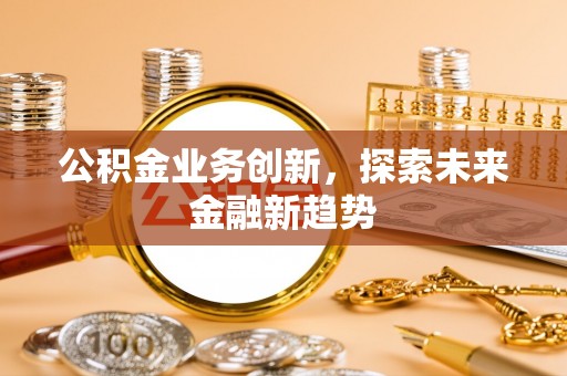 巴中公积金业务创新，探索未来金融新趋势