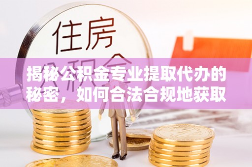 巴中揭秘公积金专业提取代办的秘密，如何合法合规地获取你的住房基金？