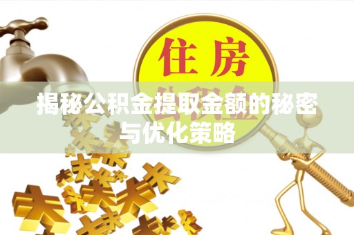 巴中揭秘公积金提取金额的秘密与优化策略