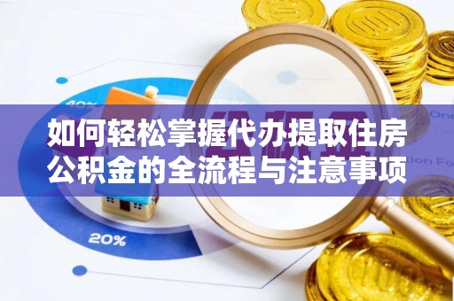 巴中如何轻松掌握代办提取住房公积金的全流程与注意事项