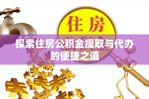 巴中探索住房公积金提取与代办的便捷之道