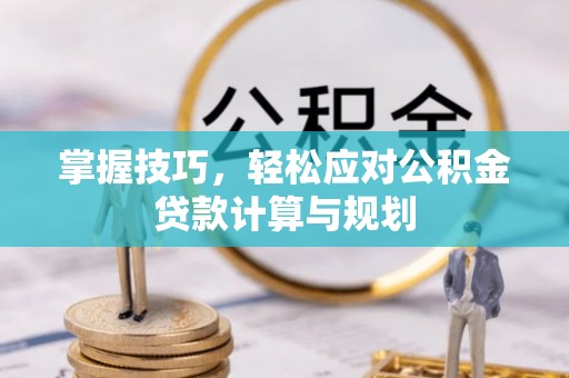 巴中掌握技巧，轻松应对公积金贷款计算与规划