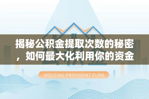 巴中揭秘公积金提取次数的秘密，如何最大化利用你的资金