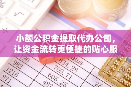 巴中小额公积金提取代办公司，让资金流转更便捷的贴心服务