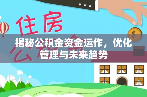 巴中揭秘公积金资金运作，优化管理与未来趋势