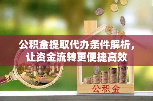 巴中公积金提取代办条件解析，让资金流转更便捷高效