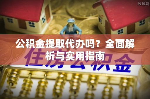 巴中公积金提取代办吗？全面解析与实用指南