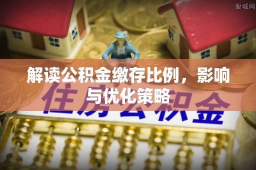 巴中解读公积金缴存比例，影响与优化策略