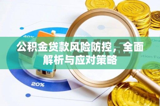 巴中公积金贷款风险防控，全面解析与应对策略