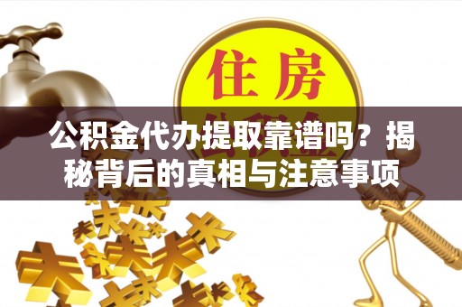 巴中公积金代办提取靠谱吗？揭秘背后的真相与注意事项