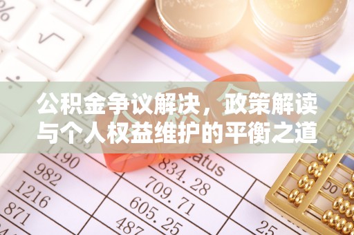 巴中公积金争议解决，政策解读与个人权益维护的平衡之道