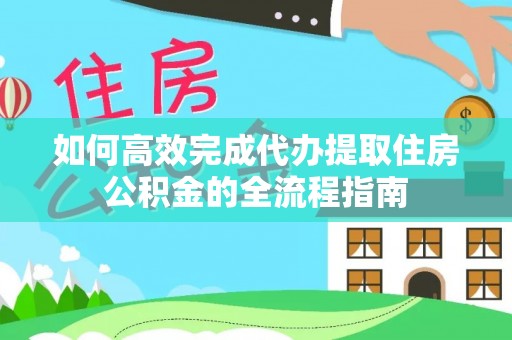 巴中如何高效完成代办提取住房公积金的全流程指南