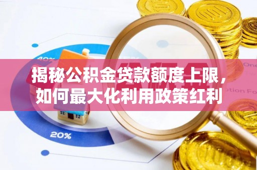 巴中揭秘公积金贷款额度上限，如何最大化利用政策红利