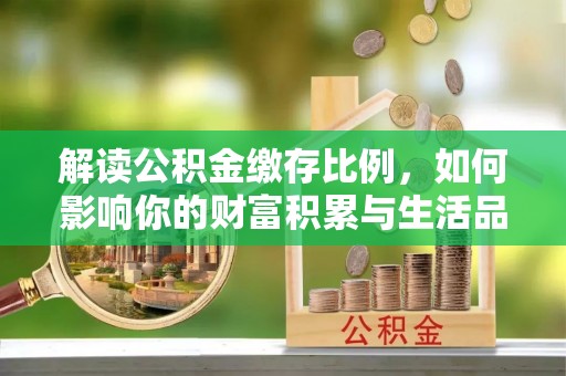 巴中解读公积金缴存比例，如何影响你的财富积累与生活品质