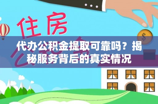 巴中代办公积金提取可靠吗？揭秘服务背后的真实情况