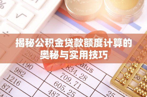 巴中揭秘公积金贷款额度计算的奥秘与实用技巧
