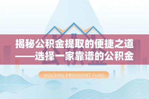 巴中揭秘公积金提取的便捷之道——选择一家靠谱的公积金提取代办公司